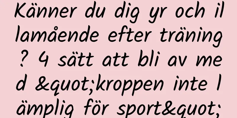 Känner du dig yr och illamående efter träning? 4 sätt att bli av med "kroppen inte lämplig för sport"