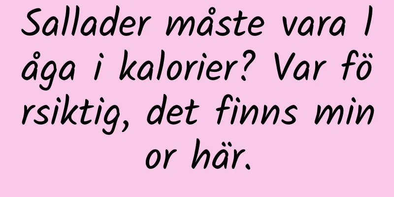 Sallader måste vara låga i kalorier? Var försiktig, det finns minor här.