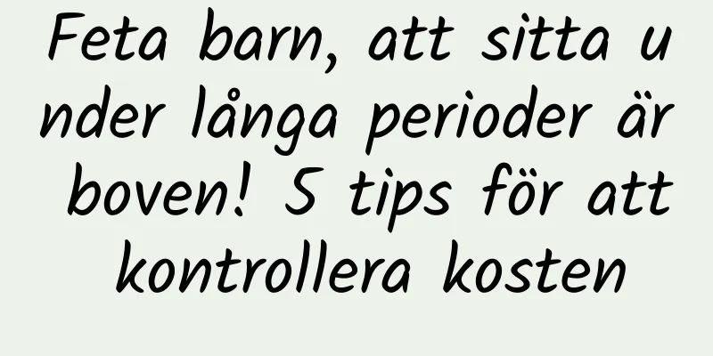 Feta barn, att sitta under långa perioder är boven! 5 tips för att kontrollera kosten