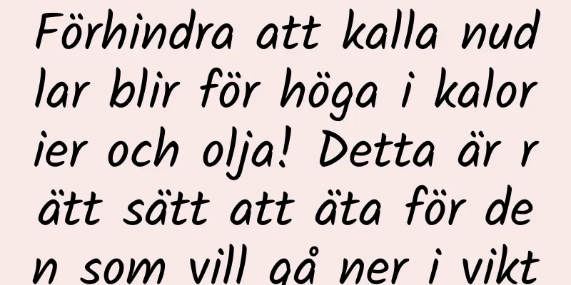 Förhindra att kalla nudlar blir för höga i kalorier och olja! Detta är rätt sätt att äta för den som vill gå ner i vikt