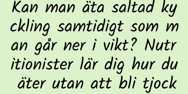 Kan man äta saltad kyckling samtidigt som man går ner i vikt? Nutritionister lär dig hur du äter utan att bli tjock