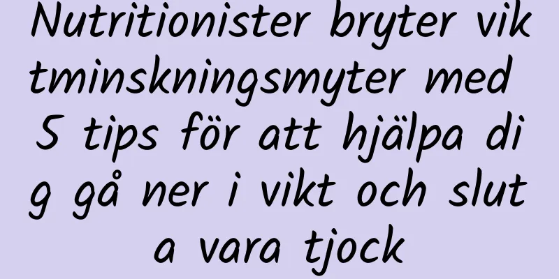 Nutritionister bryter viktminskningsmyter med 5 tips för att hjälpa dig gå ner i vikt och sluta vara tjock