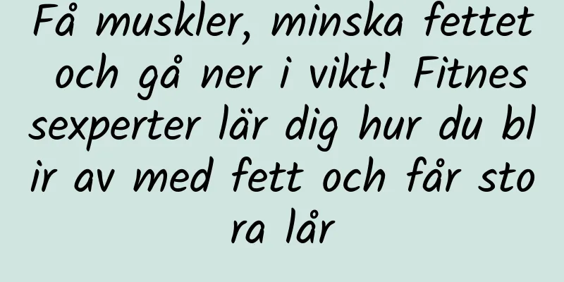 Få muskler, minska fettet och gå ner i vikt! Fitnessexperter lär dig hur du blir av med fett och får stora lår