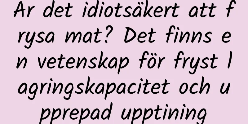 Är det idiotsäkert att frysa mat? Det finns en vetenskap för fryst lagringskapacitet och upprepad upptining
