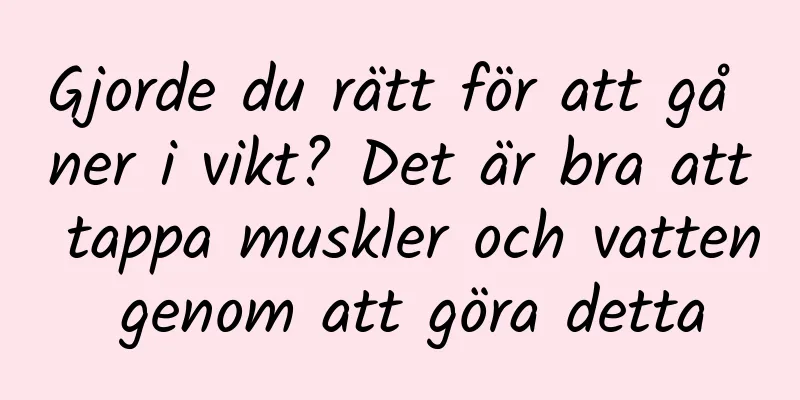 Gjorde du rätt för att gå ner i vikt? Det är bra att tappa muskler och vatten genom att göra detta