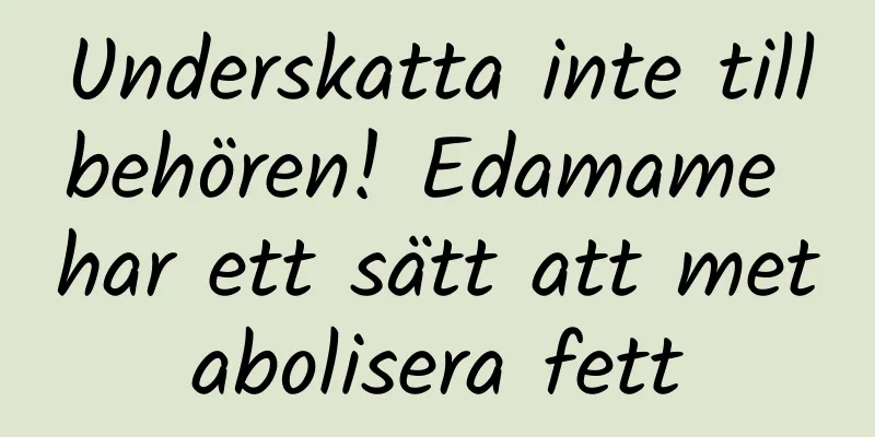Underskatta inte tillbehören! Edamame har ett sätt att metabolisera fett