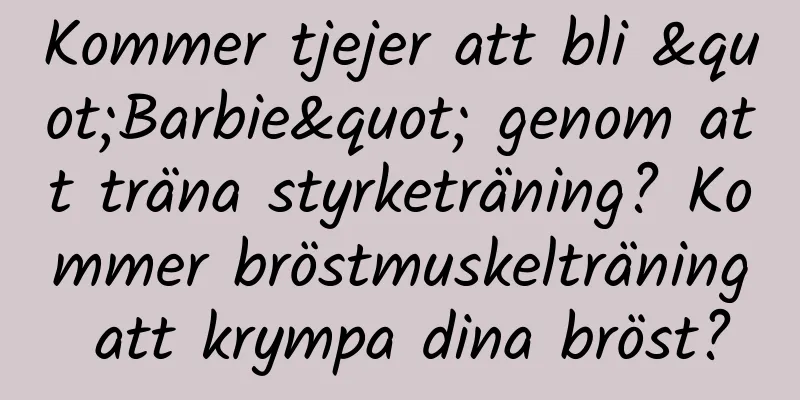 Kommer tjejer att bli "Barbie" genom att träna styrketräning? Kommer bröstmuskelträning att krympa dina bröst?