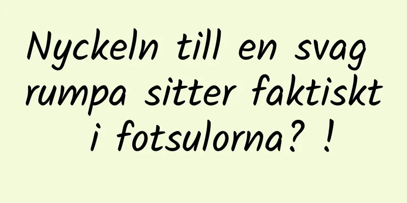 Nyckeln till en svag rumpa sitter faktiskt i fotsulorna? !