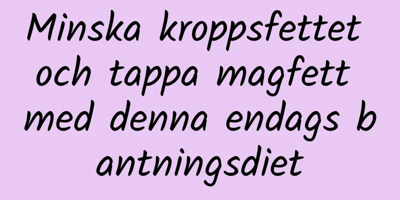 Minska kroppsfettet och tappa magfett med denna endags bantningsdiet