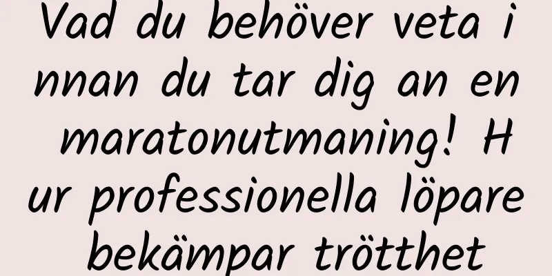 Vad du behöver veta innan du tar dig an en maratonutmaning! Hur professionella löpare bekämpar trötthet