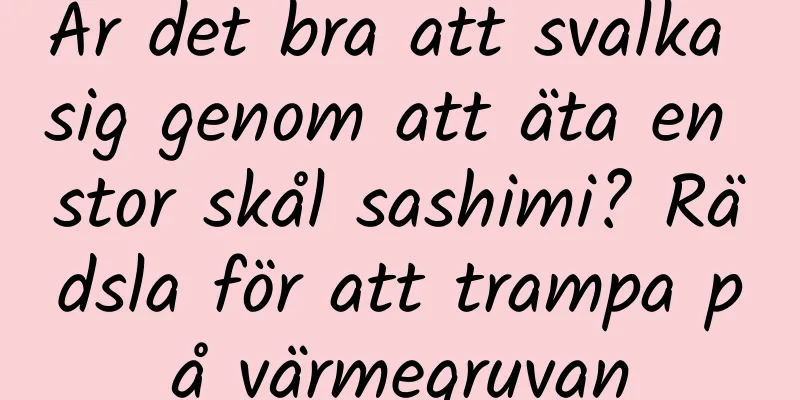 Är det bra att svalka sig genom att äta en stor skål sashimi? Rädsla för att trampa på värmegruvan