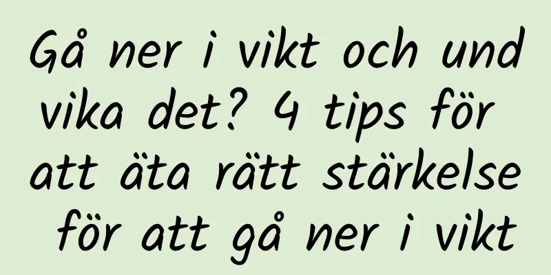 Gå ner i vikt och undvika det? 4 tips för att äta rätt stärkelse för att gå ner i vikt