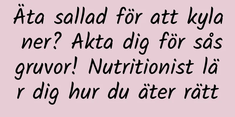 Äta sallad för att kyla ner? Akta dig för såsgruvor! Nutritionist lär dig hur du äter rätt