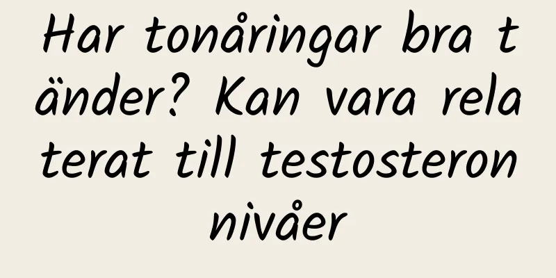 Har tonåringar bra tänder? Kan vara relaterat till testosteronnivåer