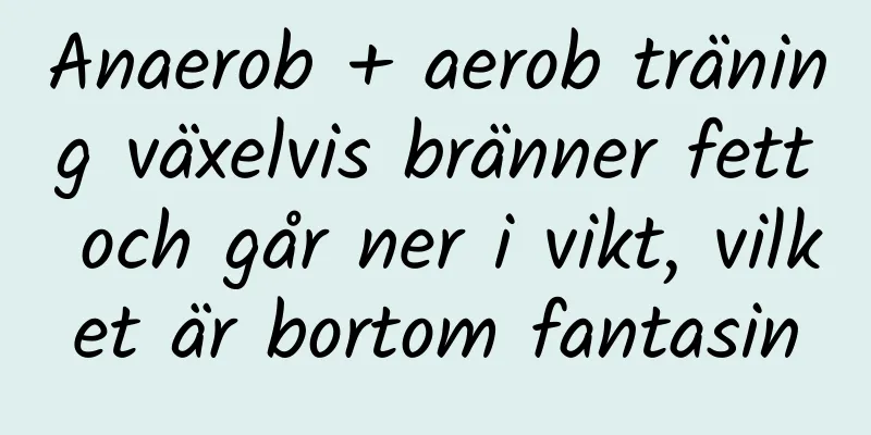 Anaerob + aerob träning växelvis bränner fett och går ner i vikt, vilket är bortom fantasin