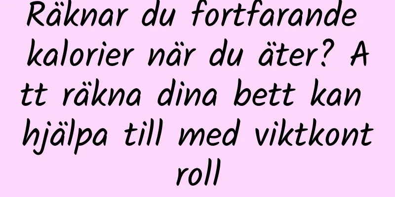 Räknar du fortfarande kalorier när du äter? Att räkna dina bett kan hjälpa till med viktkontroll
