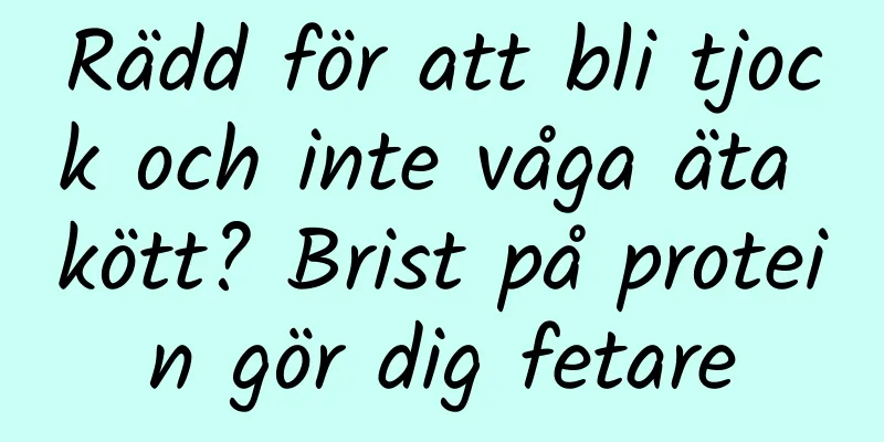 Rädd för att bli tjock och inte våga äta kött? Brist på protein gör dig fetare