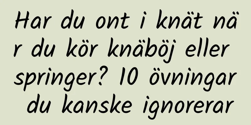 Har du ont i knät när du kör knäböj eller springer? 10 övningar du kanske ignorerar