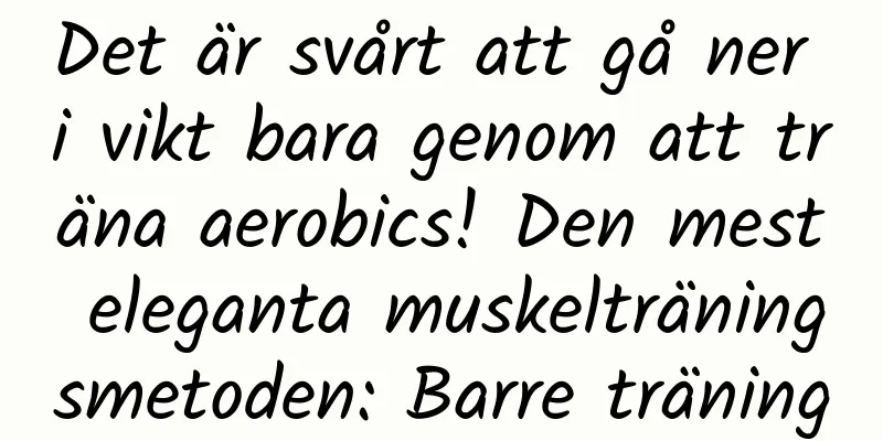 Det är svårt att gå ner i vikt bara genom att träna aerobics! Den mest eleganta muskelträningsmetoden: Barre träning