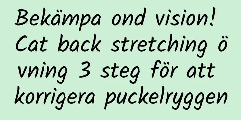 Bekämpa ond vision! Cat back stretching övning 3 steg för att korrigera puckelryggen