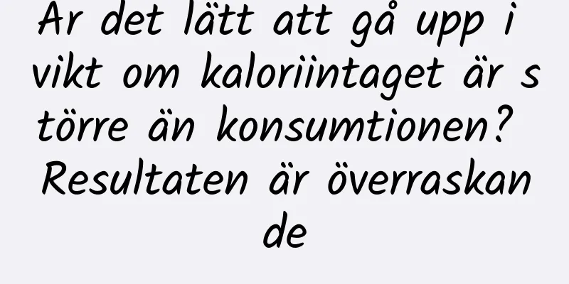 Är det lätt att gå upp i vikt om kaloriintaget är större än konsumtionen? Resultaten är överraskande