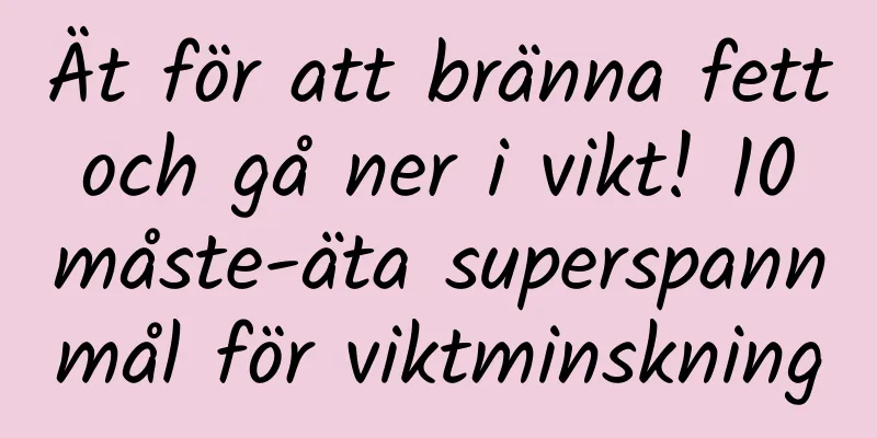 Ät för att bränna fett och gå ner i vikt! 10 måste-äta superspannmål för viktminskning