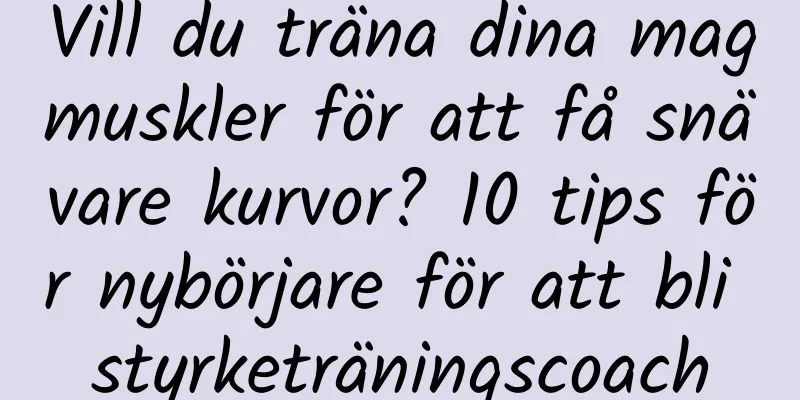 Vill du träna dina magmuskler för att få snävare kurvor? 10 tips för nybörjare för att bli styrketräningscoach