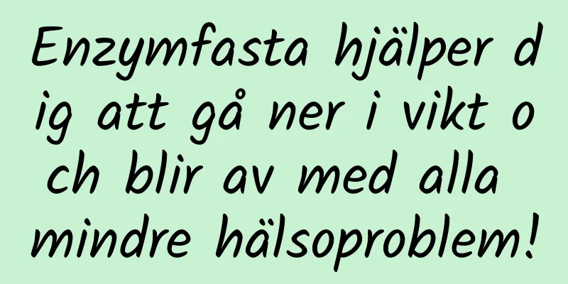 Enzymfasta hjälper dig att gå ner i vikt och blir av med alla mindre hälsoproblem!