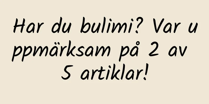 Har du bulimi? Var uppmärksam på 2 av 5 artiklar!