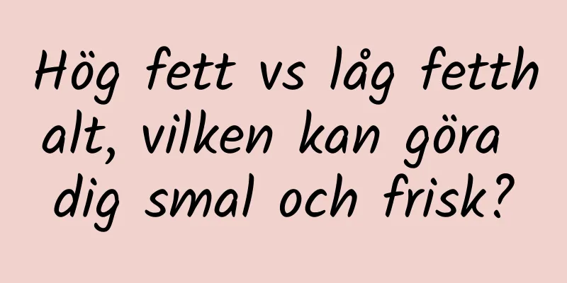 Hög fett vs låg fetthalt, vilken kan göra dig smal och frisk?