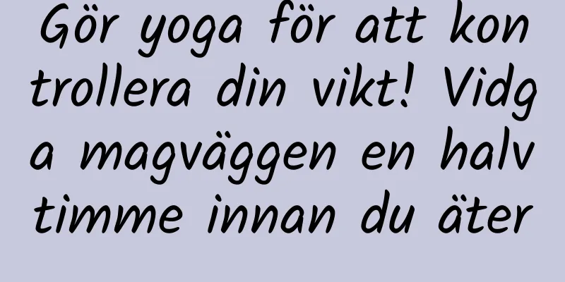 Gör yoga för att kontrollera din vikt! Vidga magväggen en halvtimme innan du äter