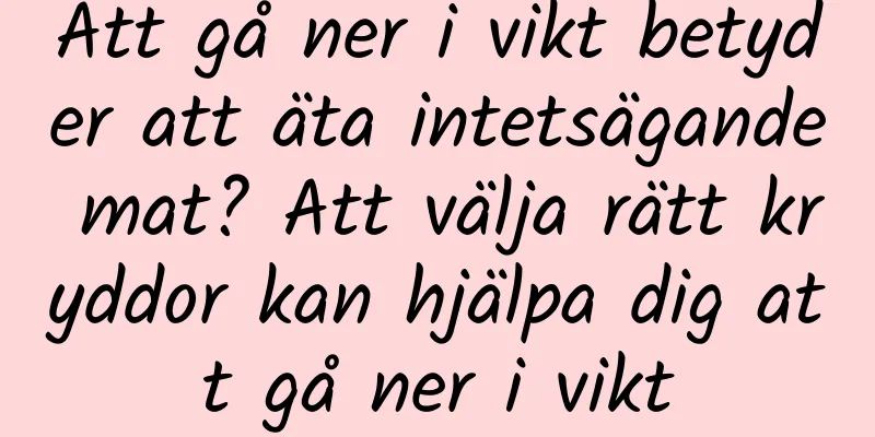 Att gå ner i vikt betyder att äta intetsägande mat? Att välja rätt kryddor kan hjälpa dig att gå ner i vikt