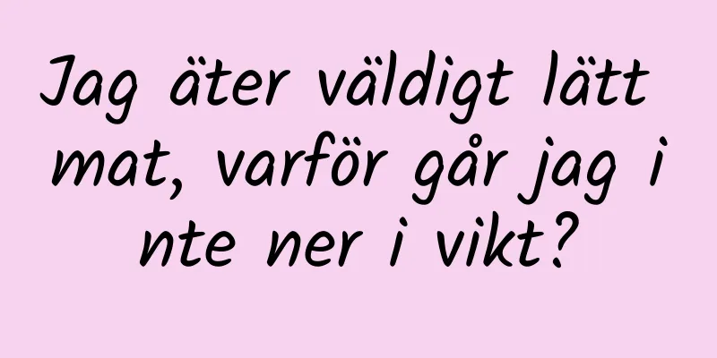 Jag äter väldigt lätt mat, varför går jag inte ner i vikt?