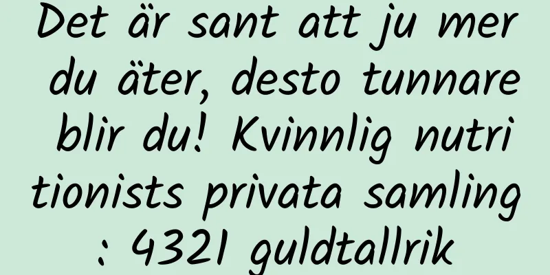 Det är sant att ju mer du äter, desto tunnare blir du! Kvinnlig nutritionists privata samling: 4321 guldtallrik