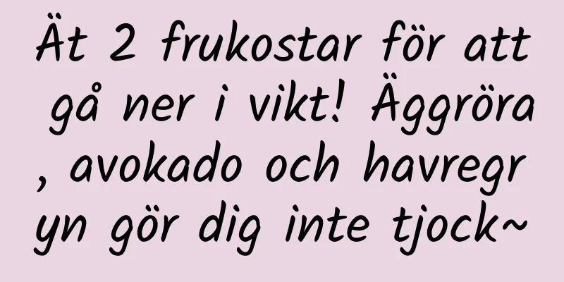 Ät 2 frukostar för att gå ner i vikt! Äggröra, avokado och havregryn gör dig inte tjock~
