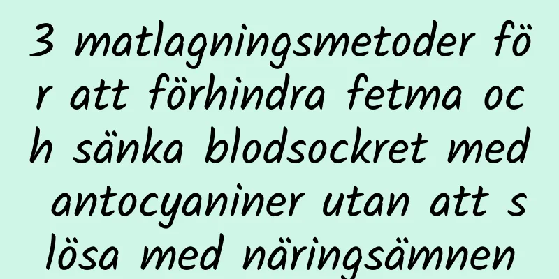 3 matlagningsmetoder för att förhindra fetma och sänka blodsockret med antocyaniner utan att slösa med näringsämnen
