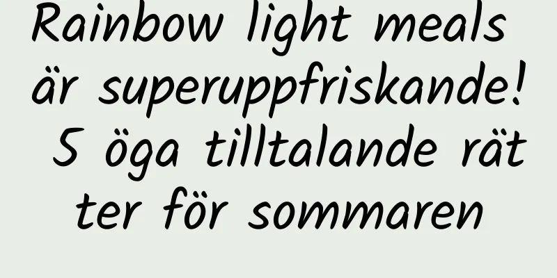 Rainbow light meals är superuppfriskande! 5 öga tilltalande rätter för sommaren