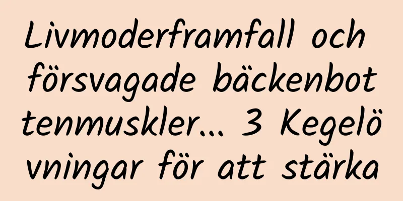 Livmoderframfall och försvagade bäckenbottenmuskler... 3 Kegelövningar för att stärka