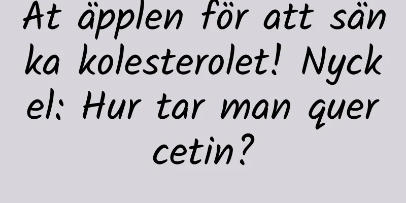Ät äpplen för att sänka kolesterolet! Nyckel: Hur tar man quercetin?