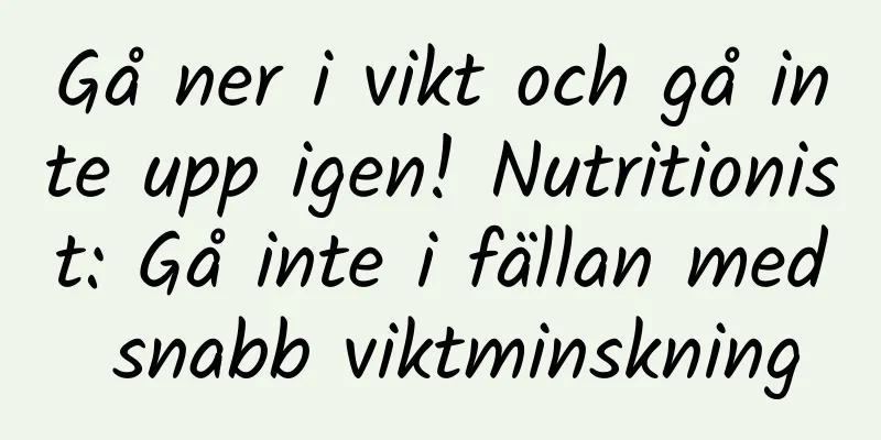 Gå ner i vikt och gå inte upp igen! Nutritionist: Gå inte i fällan med snabb viktminskning