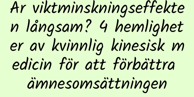 Är viktminskningseffekten långsam? 4 hemligheter av kvinnlig kinesisk medicin för att förbättra ämnesomsättningen