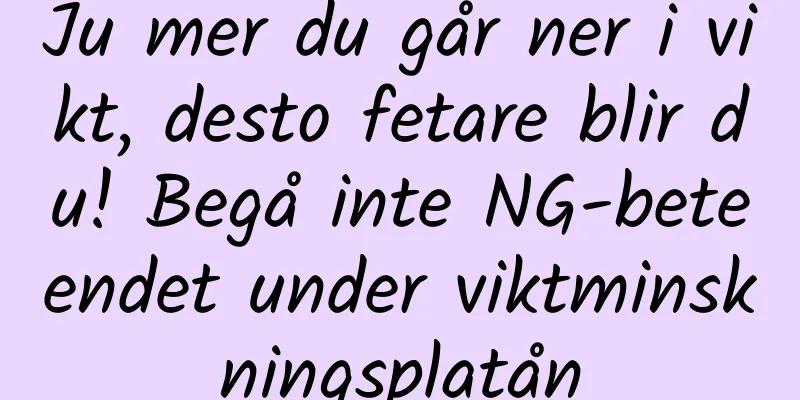 Ju mer du går ner i vikt, desto fetare blir du! Begå inte NG-beteendet under viktminskningsplatån