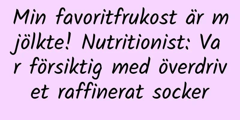 Min favoritfrukost är mjölkte! Nutritionist: Var försiktig med överdrivet raffinerat socker