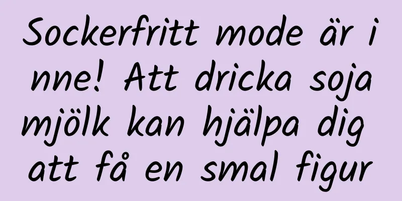 Sockerfritt mode är inne! Att dricka sojamjölk kan hjälpa dig att få en smal figur
