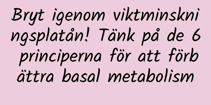 Bryt igenom viktminskningsplatån! Tänk på de 6 principerna för att förbättra basal metabolism