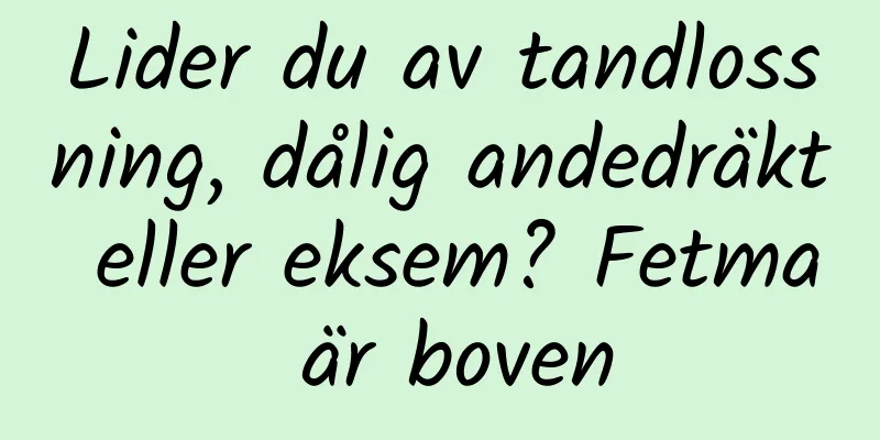 Lider du av tandlossning, dålig andedräkt eller eksem? Fetma är boven