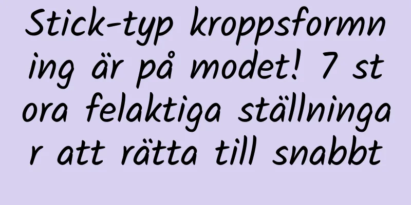 Stick-typ kroppsformning är på modet! 7 stora felaktiga ställningar att rätta till snabbt