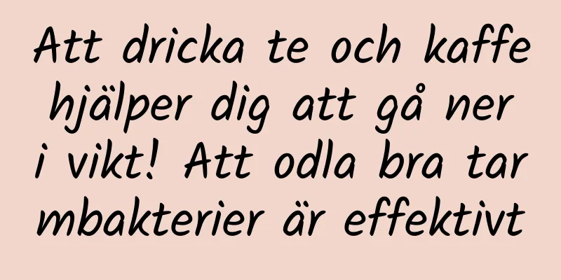 Att dricka te och kaffe hjälper dig att gå ner i vikt! Att odla bra tarmbakterier är effektivt