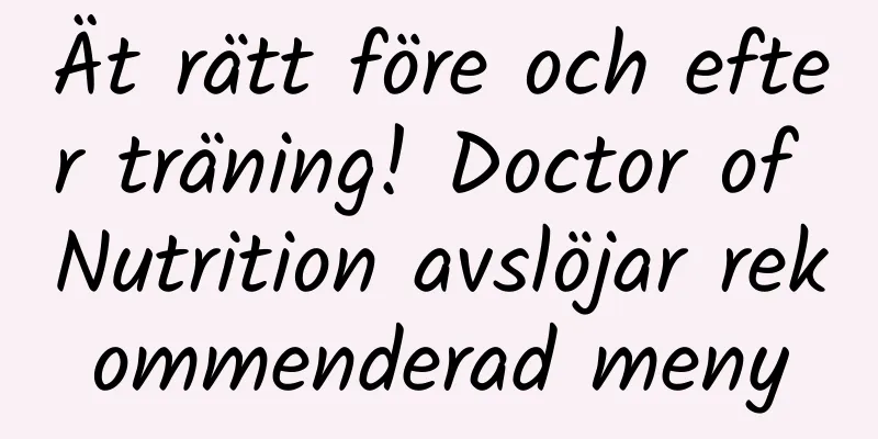Ät rätt före och efter träning! Doctor of Nutrition avslöjar rekommenderad meny