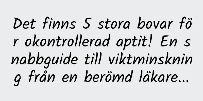 Det finns 5 stora bovar för okontrollerad aptit! En snabbguide till viktminskning från en berömd läkare...